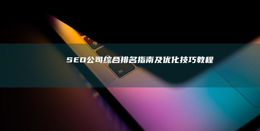 SEO公司综合排名指南及优化技巧教程